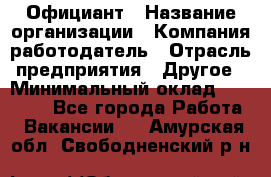 Официант › Название организации ­ Компания-работодатель › Отрасль предприятия ­ Другое › Минимальный оклад ­ 11 000 - Все города Работа » Вакансии   . Амурская обл.,Свободненский р-н